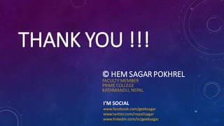 THANK YOU !!!
65
© HEM SAGAR POKHREL
FACULTY MEMBER
PRIME COLLEGE
KATHMANDU, NEPAL
www.facebook.com/geeksagar
www.twitter.com/nepalisagar
www.linkedin.com/in/geeksagar
I’M SOCIAL
 