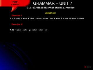 GRAMMAR – UNIT 7GRAMMAR – UNIT 7FCE
by Matifmarin
ANSWER KEY
Exercise IExercise I
1. to 2. going 3. would 4. rather 5. wro...