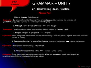 GRAMMAR – UNIT 7GRAMMAR – UNIT 7FCE
by Matifmarin
 Next pageNext page
AnAnswer Key:swer Key:
1.But or However (but - How...