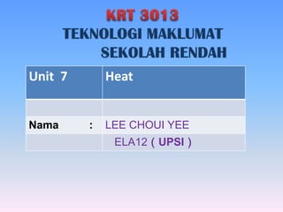 Unit 7 Heat
Nama : LEE CHOUI YEE
ELA12（UPSI）
 