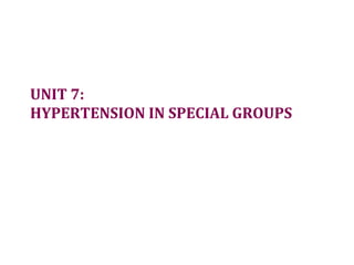 UNIT 7:
HYPERTENSION IN SPECIAL GROUPS
 