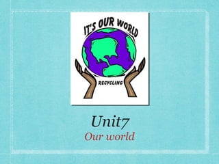 Unit7 
Our world 
 