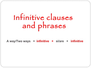 Infinitive clauses  and phrases A way/Two ways  +  infinitive  +   si/are  +  infinitive 