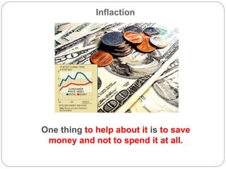 Inflaction  One thing  to help about it  is  to save money and not to spend it at all. 