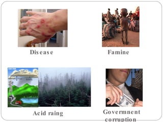 Disease  Famine  Acid raing  Govermnent corruption  