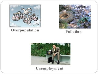Overpopulation  Pollution  Unemployment  