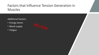 Factors that Influence Tension Generation in
Muscles
Additional Factors:
• Energy stores
• Blood supply
• Fatigue
 