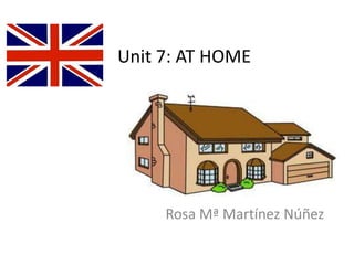 Unit 7: AT HOME
Rosa Mª Martínez Núñez
 