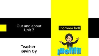 Out and about
Unit 7
Teacher
Kevin Oy
 