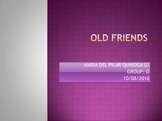 OLD FRIENDS  MARIA DEL PILAR QUIROGA G. GROUP: O 10/08/2010 