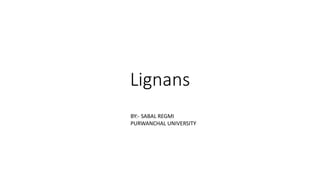 Lignans
BY:- SABAL REGMI
PURWANCHAL UNIVERSITY
 