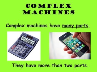 complex
MACHINES
Complex machines have many parts.
They have more than two parts.
 