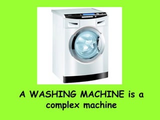 A WASHING MACHINE is a
complex machine
 