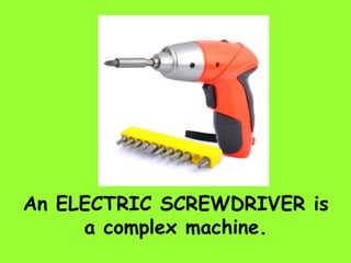 An ELECTRIC SCREWDRIVER is
a complex machine.
 