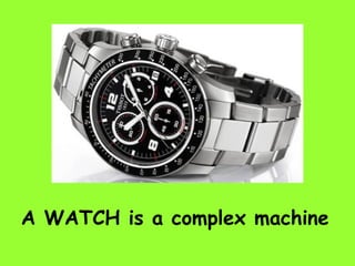 A WATCH is a complex machine
 