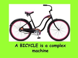 A BICYCLE is a complex
machine
 