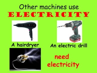 Other machines use
electricity
A hairdryer An electric drill
need
electricity
 