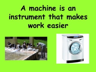 A machine is an
instrument that makes
work easier
 