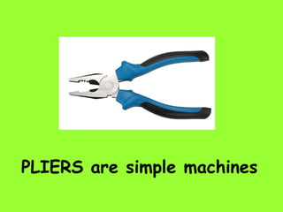 PLIERS are simple machines
 