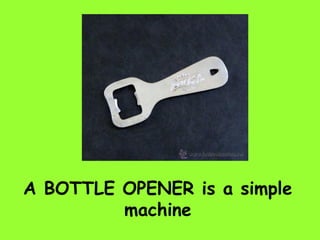 A BOTTLE OPENER is a simple
machine
 