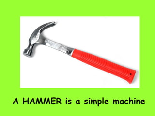 A HAMMER is a simple machine
 