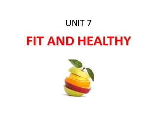 UNIT 7
FIT AND HEALTHY
 