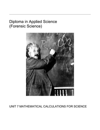 Diploma in Applied Science
(Forensic Science)




UNIT 7 MATHEMATICAL CALCULATIONS FOR SCIENCE
 
