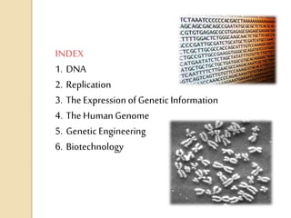 INDEX
1. DNA
2. Replication
3. The Expression of GeneticInformation
4. The HumanGenome
5. Genetic Engineering
6. Biotechnology
 