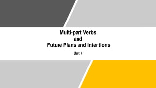 Multi-part Verbs
and
Future Plans and Intentions
Unit 7
 