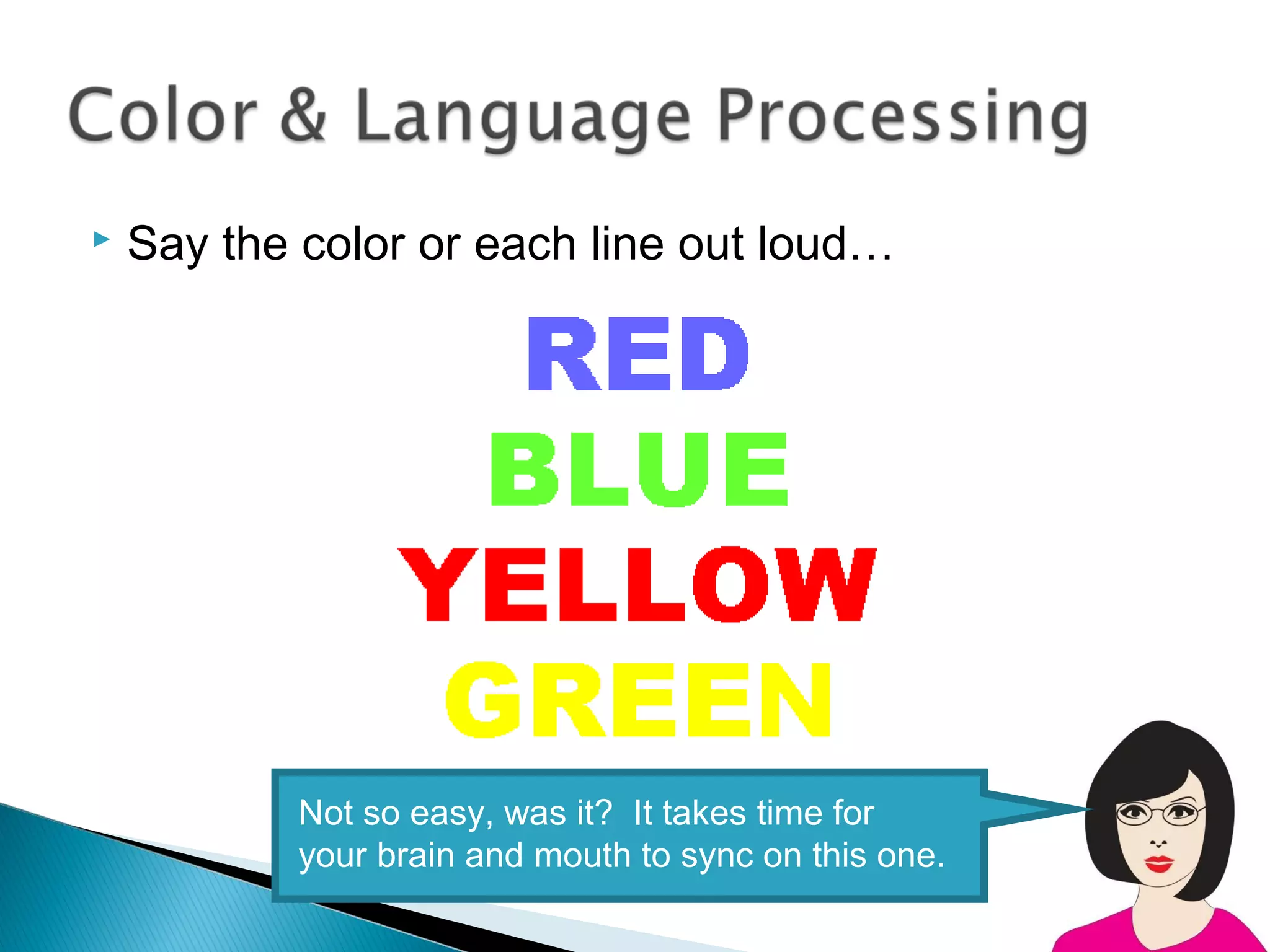    Say the color or each line out loud…




            Not so easy, was it? It takes time for
            your brain and mouth to sync on this one.
 