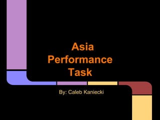 Asia
Performance
    Task
 By: Caleb Kaniecki
 