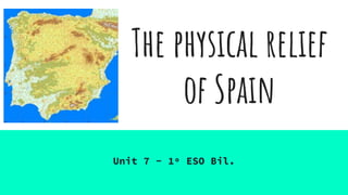The physical relief
of Spain
Unit 7 - 1º ESO Bil.
 
