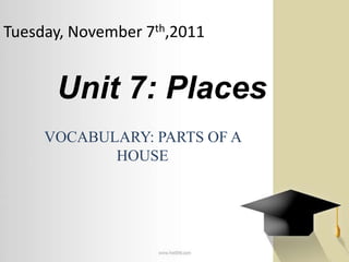Tuesday, November 7th,2011


      Unit 7: Places
     VOCABULARY: PARTS OF A
            HOUSE
 