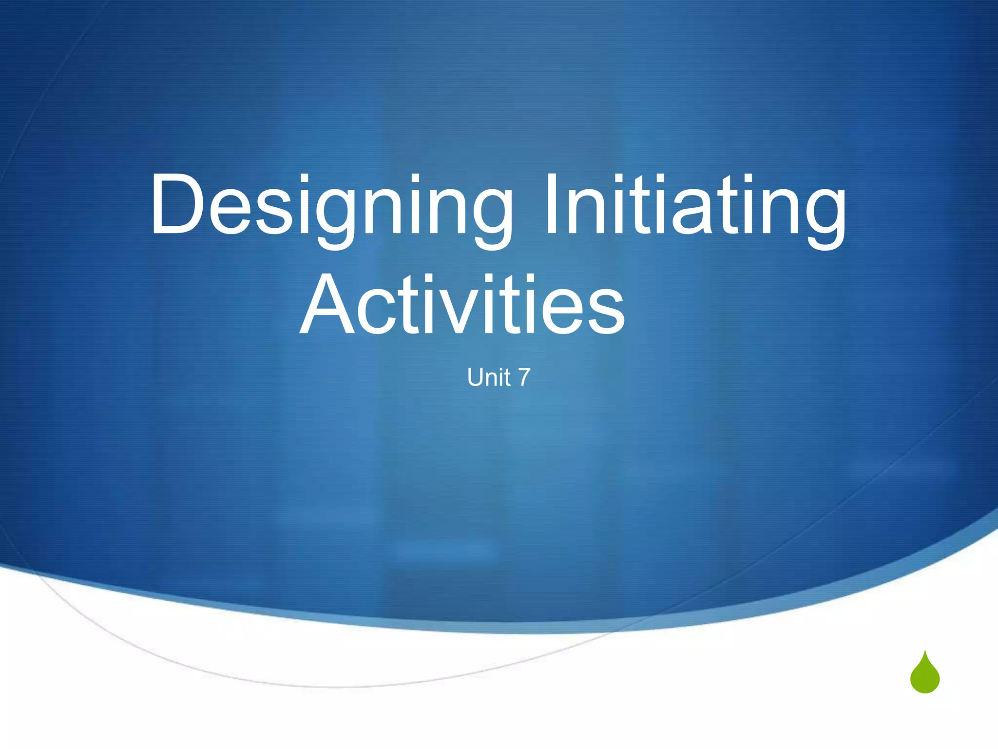 Designing Initiating Activities	Unit 7