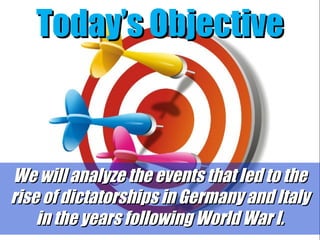 Today’s Objective

We will analyze the events that led to the
rise of dictatorships in Germany and Italy
in the years following World War I.

 