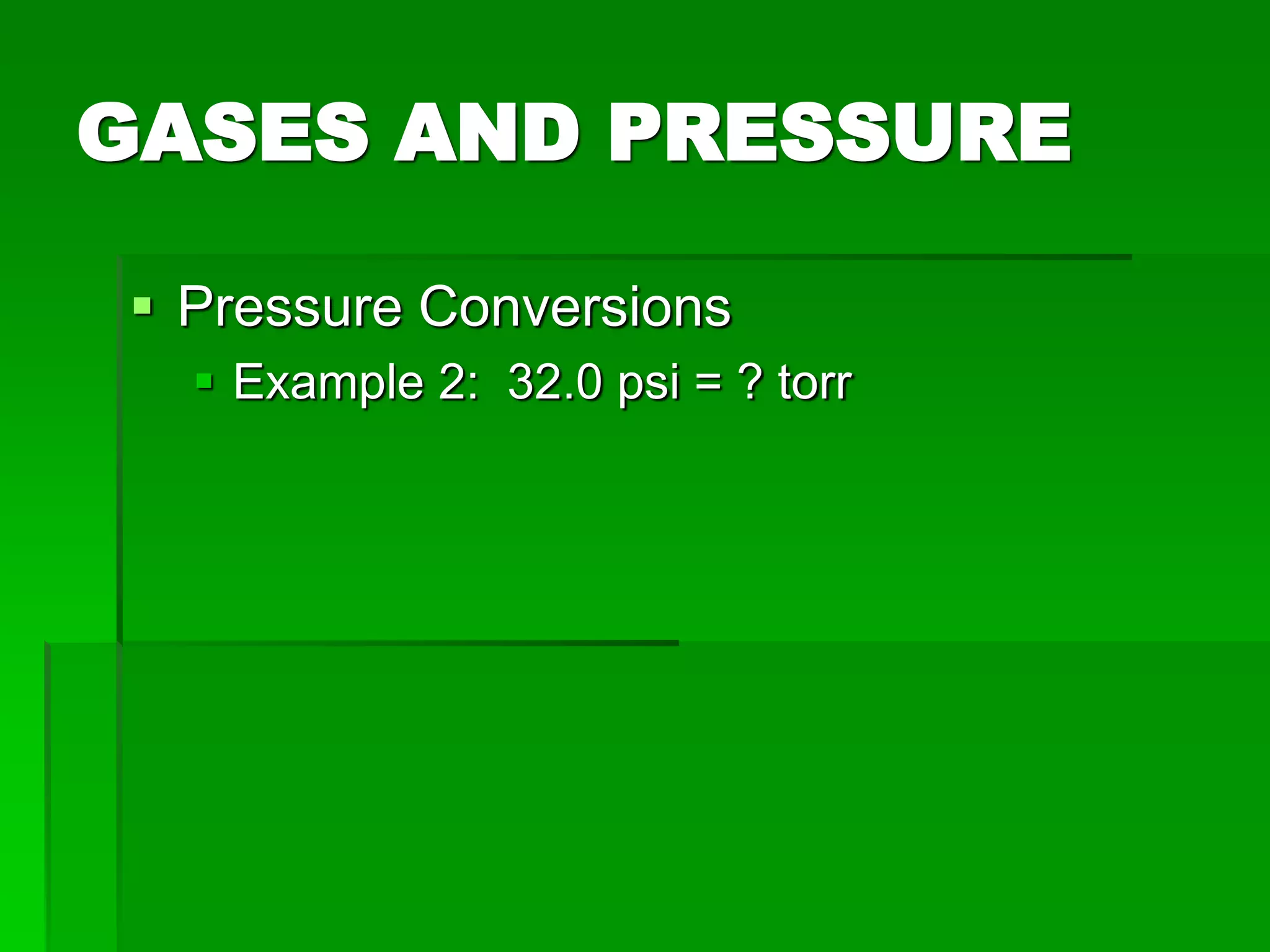 GASES AND PRESSURE
 Pressure Conversions
 Example 2: 32.0 psi = ? torr
 