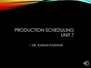 PRODUCTION SCHEDULING
UNIT 7
• DR. RASHMI PANWAR
 
