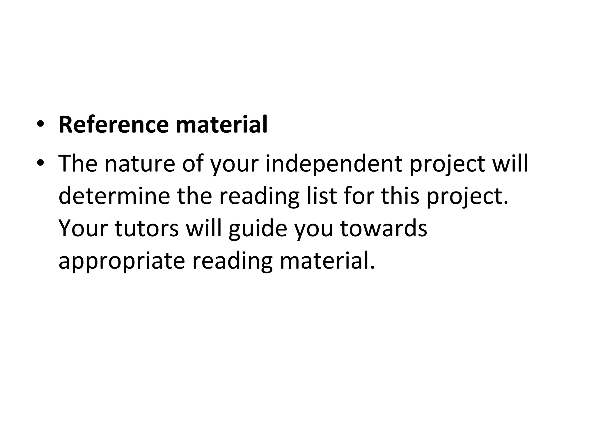 Reference material  The nature of your independent project will determine the reading list for this project. Your tutors will guide you towards appropriate reading material. 