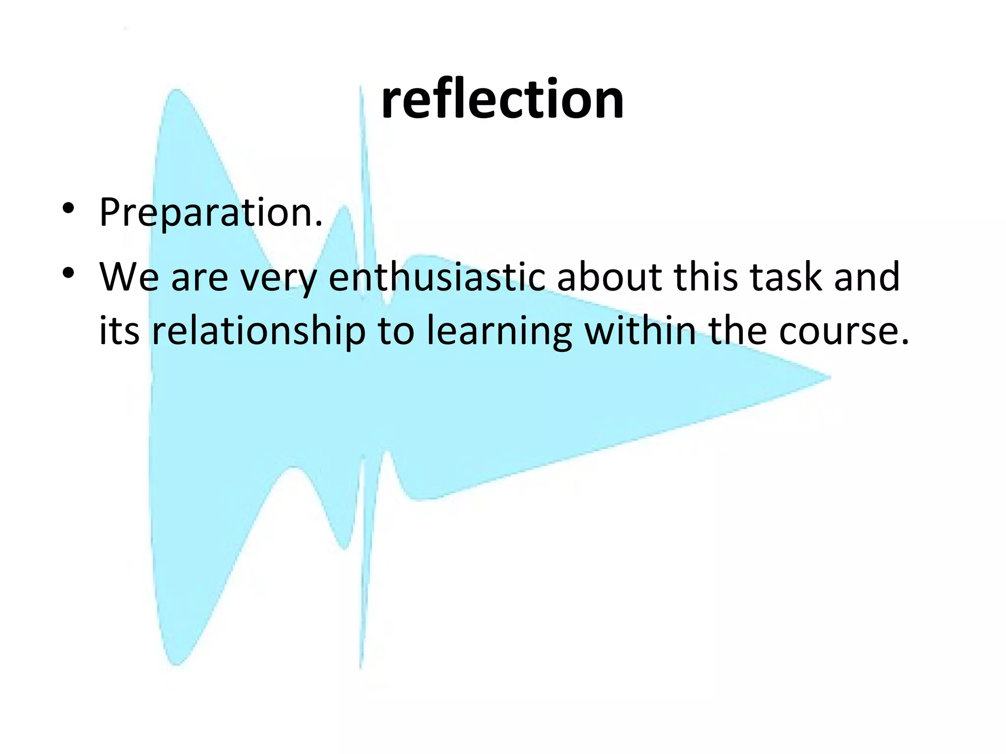 reflection
• Preparation.
• We are very enthusiastic about this task and
  its relationship to learning within the course.
 