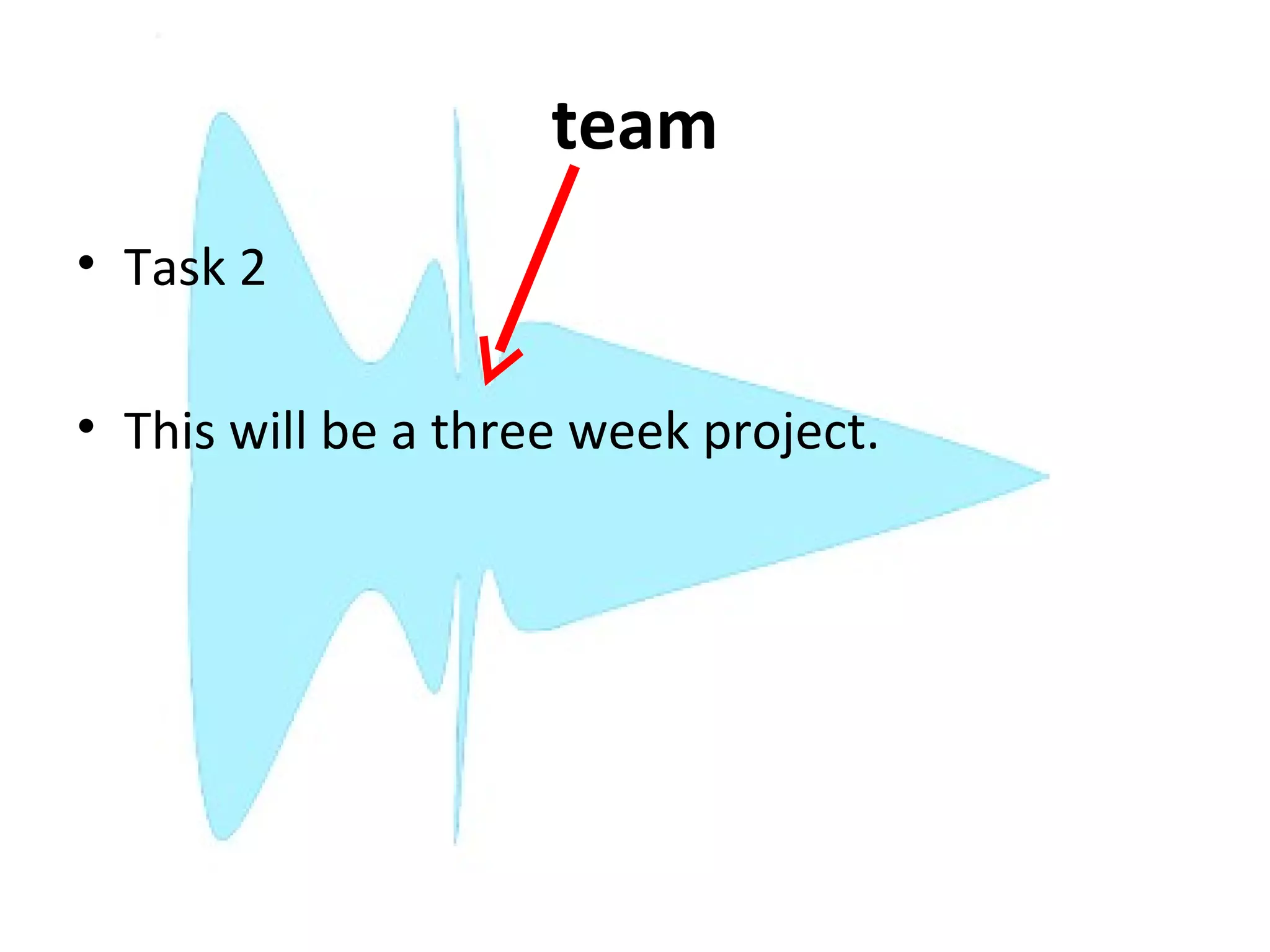 team
• Task 2

• This will be a three week project.
 