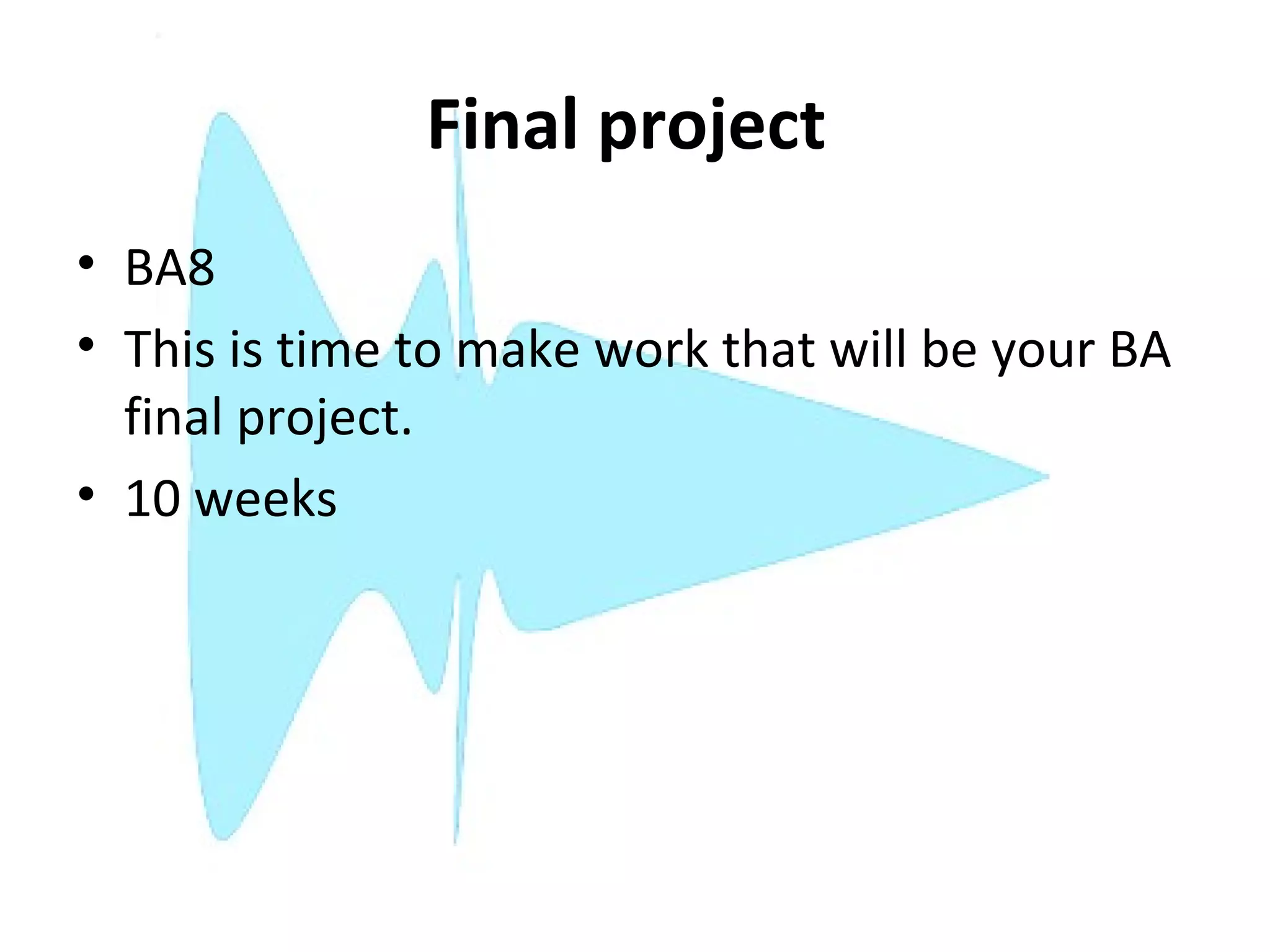 Final project
• BA8
• This is time to make work that will be your BA
  final project.
• 10 weeks
 