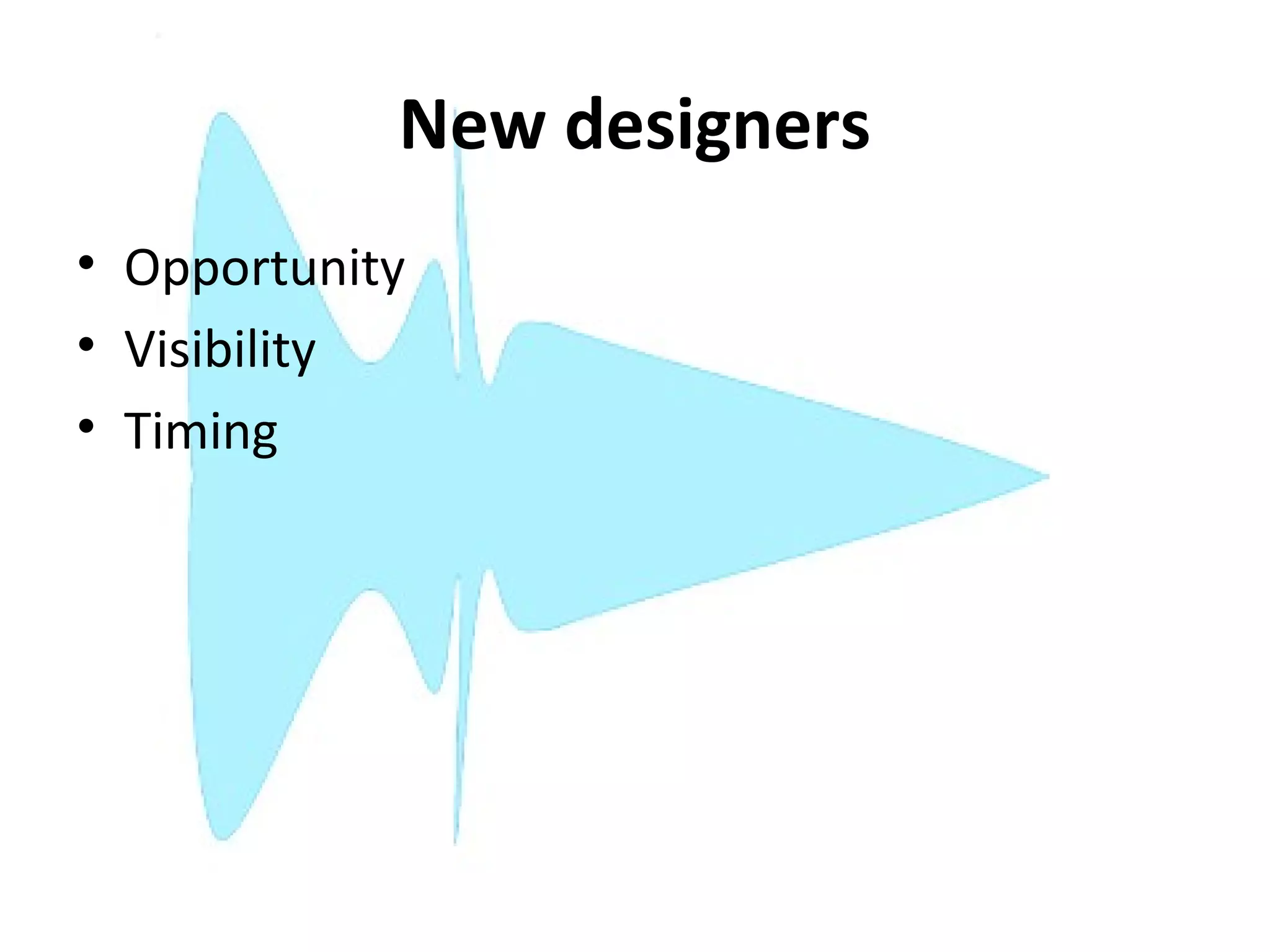 New designers
• Opportunity
• Visibility
• Timing
 