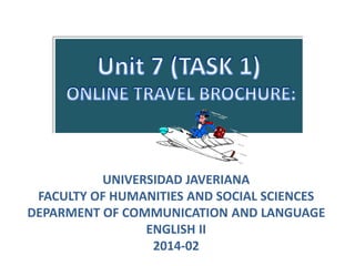 UNIVERSIDAD JAVERIANA
FACULTY OF HUMANITIES AND SOCIAL SCIENCES
DEPARMENT OF COMMUNICATION AND LANGUAGE
ENGLISH II
2014-02
 