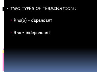  TWO TYPES OF TERMINATION :
 Rho(ρ) – dependent
 Rho – independent
 
