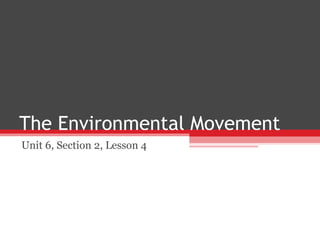 The Environmental Movement
Unit 6, Section 2, Lesson 4
 