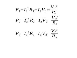 𝑃1=𝐼1
2
𝑅1=𝐼1 𝑉 1=
𝑉 1
2
𝑅1
𝑃2= 𝐼2
2
𝑅2= 𝐼2 𝑉 2=
𝑉 2
2
𝑅2
𝑃3 =𝐼3
2
𝑅3=𝐼3 𝑉3 =
𝑉 3
2
𝑅3
 