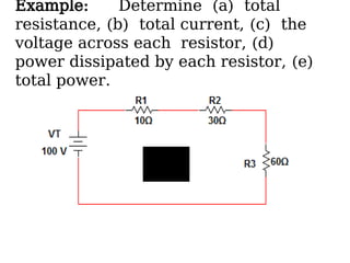 Example: Determine (a) total
resistance, (b) total current, (c) the
voltage across each resistor, (d)
power dissipated by each resistor, (e)
total power.
 