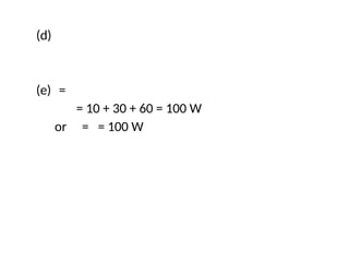 (d)
(e) =
= 10 + 30 + 60 = 100 W
or = = 100 W
 