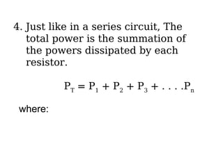 4. Just like in a series circuit, The
total power is the summation of
the powers dissipated by each
resistor.
PT
= P1
+ P2
+ P3
+ . . . .Pn
where:
 