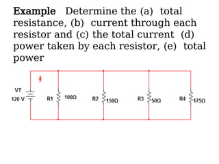 Example Determine the (a) total
resistance, (b) current through each
resistor and (c) the total current (d)
power taken by each resistor, (e) total
power
 